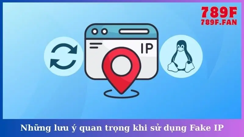 Những lưu ý quan trọng khi sử dụng Fake IP